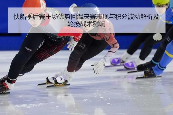 快船季后赛主场优势回温决赛表现与积分波动解析及轮换战术影响